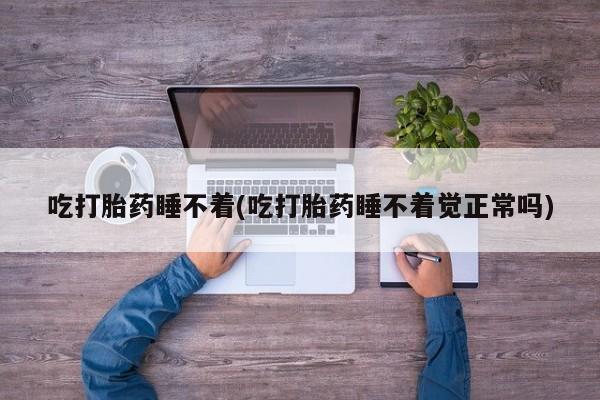打胎药/流产药专卖微信吃打胎药睡不着(吃打胎药睡不着觉正常吗)