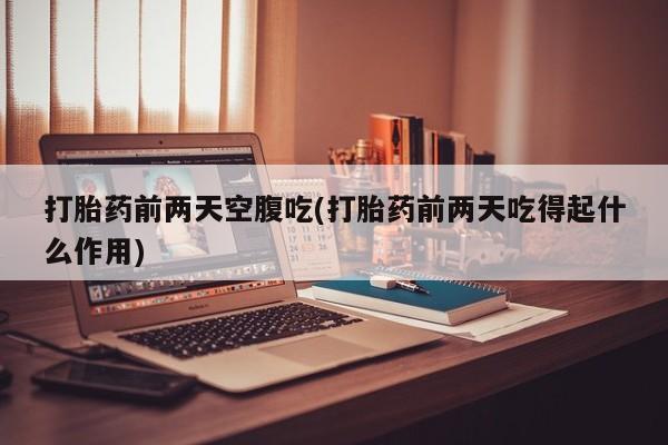 打胎药/流产药专卖微信打胎药前两天空腹吃(打胎药前两天吃得起什么作用)