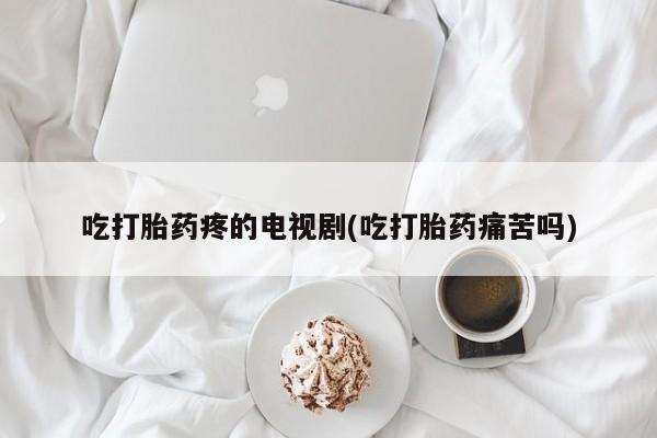 打胎药/流产药专卖微信吃打胎药疼的电视剧(吃打胎药痛苦吗)