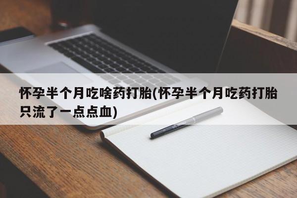 打胎药/流产药专卖微信怀孕半个月吃啥药打胎(怀孕半个月吃药打胎只流了一点点血)