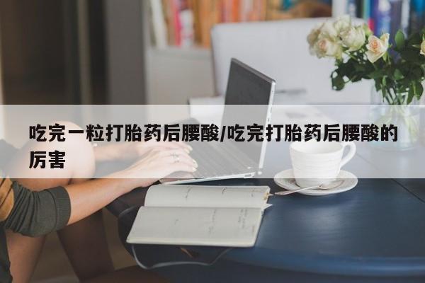 打胎药/流产药专卖微信吃完一粒打胎药后腰酸/吃完打胎药后腰酸的厉害