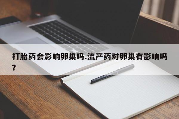 打胎药/流产药专卖微信打胎药会影响卵巢吗.流产药对卵巢有影响吗？
