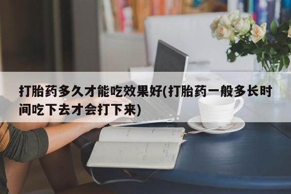 打胎药/流产药专卖微信打胎药多久才能吃效果好(打胎药一般多长时间吃下去才会打下来)