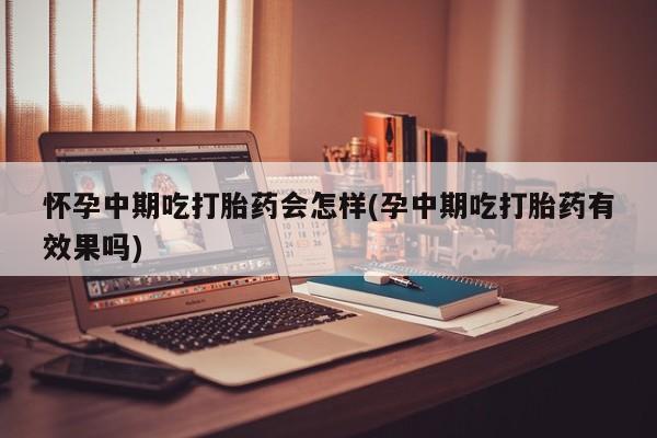 打胎药/流产药专卖微信怀孕中期吃打胎药会怎样(孕中期吃打胎药有效果吗)