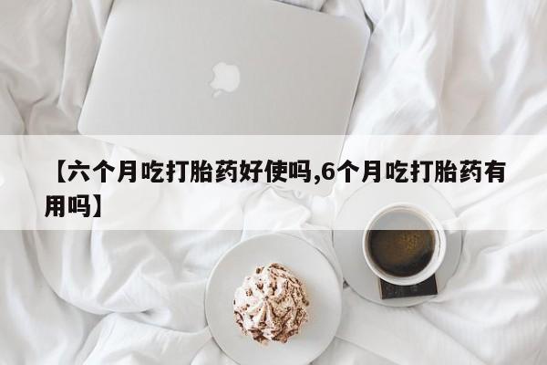 打胎药/流产药专卖微信【六个月吃打胎药好使吗,6个月吃打胎药有用吗】
