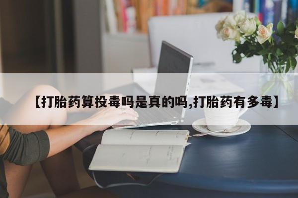 打胎药/流产药专卖微信【打胎药算投毒吗是真的吗,打胎药有多毒】