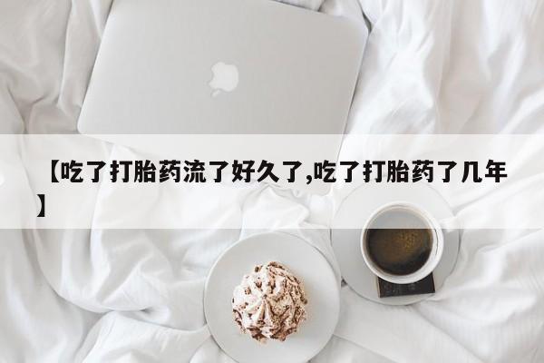 打胎药/流产药专卖微信【吃了打胎药流了好久了,吃了打胎药了几年】