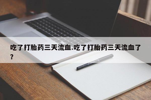 打胎药/流产药专卖微信吃了打胎药三天流血.吃了打胎药三天流血了？