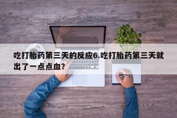 打胎药/流产药专卖微信吃打胎药第三天的反应6.吃打胎药第三天就出了一点点血？