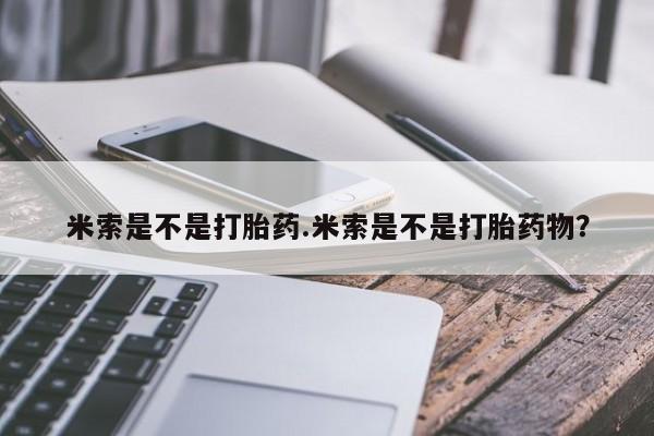 打胎药/流产药专卖微信米索是不是打胎药.米索是不是打胎药物？