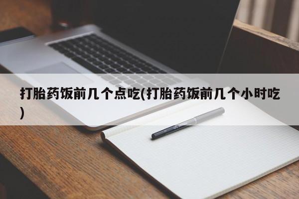 打胎药/流产药专卖微信打胎药饭前几个点吃(打胎药饭前几个小时吃)