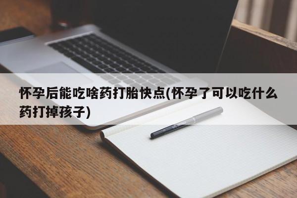 打胎药/流产药专卖微信怀孕后能吃啥药打胎快点(怀孕了可以吃什么药打掉孩子)