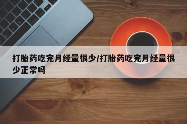打胎药/流产药专卖微信打胎药吃完月经量很少/打胎药吃完月经量很少正常吗