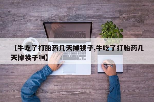 打胎药/流产药专卖微信【牛吃了打胎药几天掉犊子,牛吃了打胎药几天掉犊子啊】