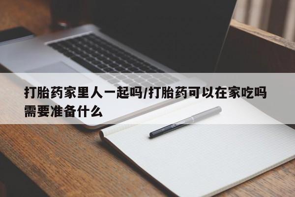 打胎药/流产药专卖微信打胎药家里人一起吗/打胎药可以在家吃吗 需要准备什么