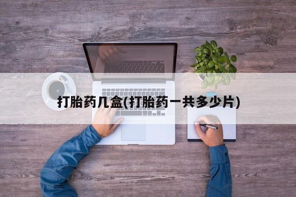打胎药/流产药专卖微信打胎药几盒(打胎药一共多少片)