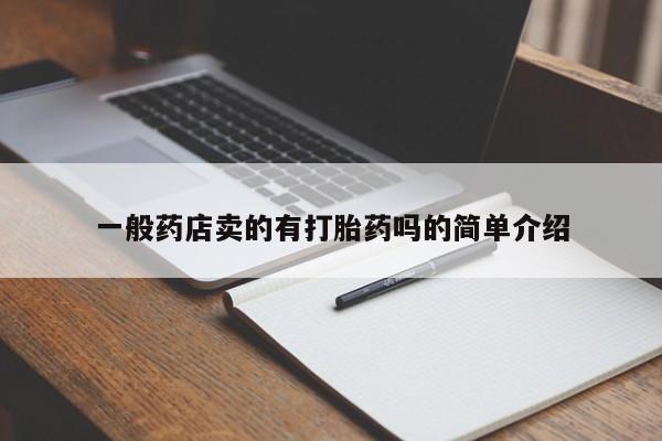 打胎药/流产药专卖微信一般药店卖的有打胎药吗的简单介绍