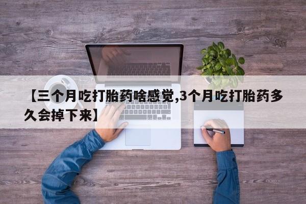 打胎药/流产药专卖微信【三个月吃打胎药啥感觉,3个月吃打胎药多久会掉下来】
