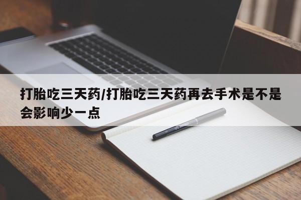 打胎药/流产药专卖微信打胎吃三天药/打胎吃三天药再去手术是不是会影响少一点