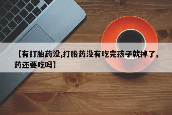 打胎药/流产药专卖微信【有打胎药没,打胎药没有吃完孩子就掉了,药还要吃吗】
