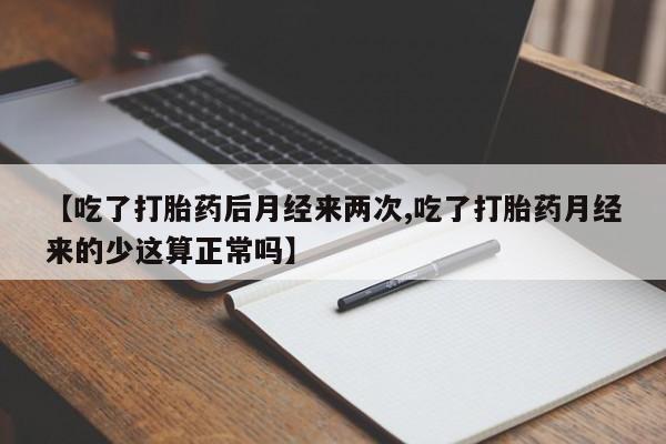 打胎药/流产药专卖微信【吃了打胎药后月经来两次,吃了打胎药月经来的少这算正常吗】