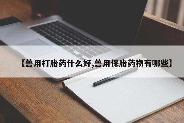 打胎药/流产药专卖微信【兽用打胎药什么好,兽用保胎药物有哪些】