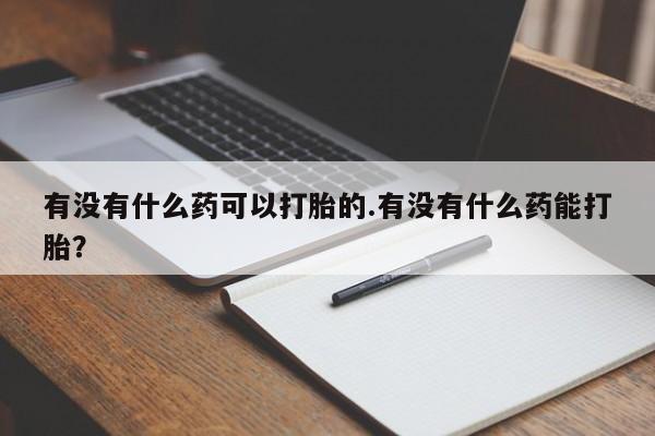 打胎药/流产药专卖微信有没有什么药可以打胎的.有没有什么药能打胎？