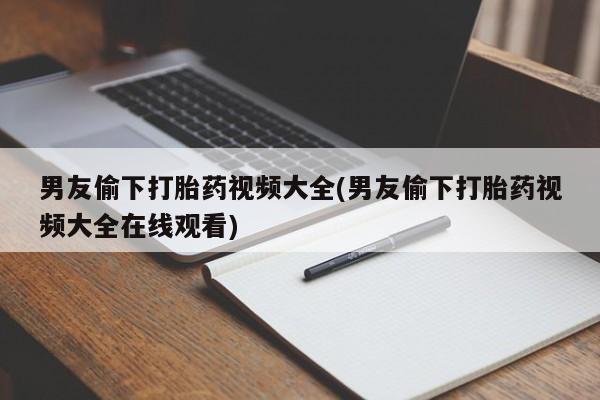 打胎药/流产药专卖微信男友偷下打胎药视频大全(男友偷下打胎药视频大全在线观看)