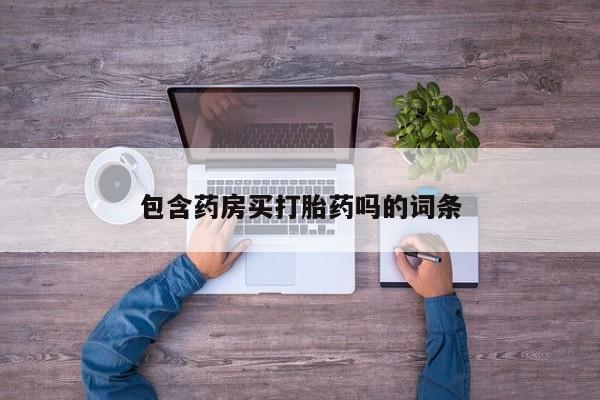 打胎药/流产药专卖微信包含药房买打胎药吗的词条