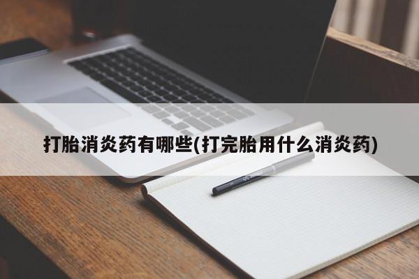 打胎药/流产药专卖微信打胎消炎药有哪些(打完胎用什么消炎药)