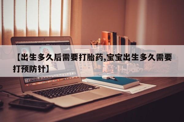 打胎药/流产药专卖微信【出生多久后需要打胎药,宝宝出生多久需要打预防针】