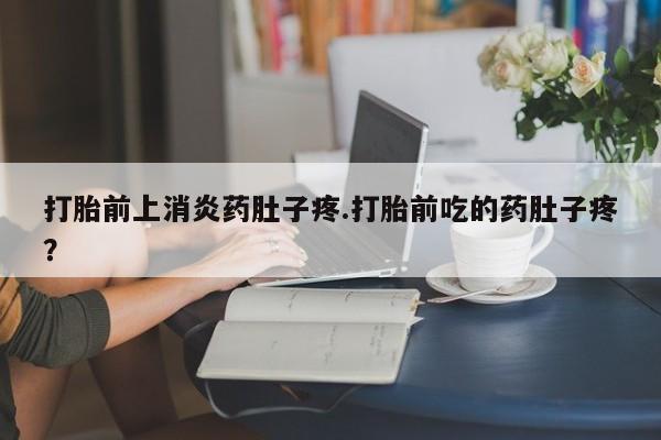 打胎药/流产药专卖微信打胎前上消炎药肚子疼.打胎前吃的药肚子疼？