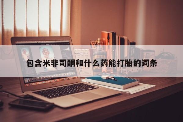 打胎药/流产药专卖微信包含米非司酮和什么药能打胎的词条