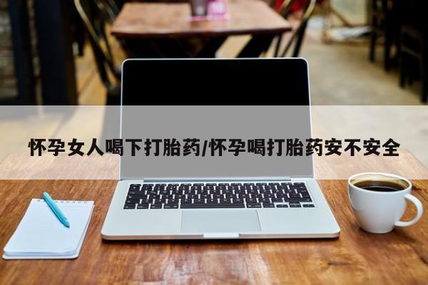 打胎药/流产药专卖微信怀孕女人喝下打胎药/怀孕喝打胎药安不安全