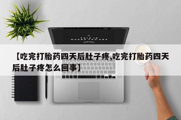 打胎药/流产药专卖微信【吃完打胎药四天后肚子疼,吃完打胎药四天后肚子疼怎么回事】