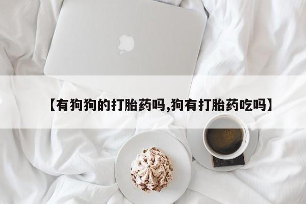 打胎药/流产药专卖微信【有狗狗的打胎药吗,狗有打胎药吃吗】