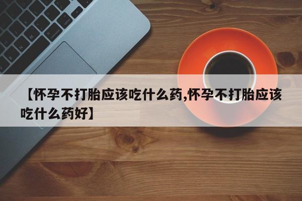 打胎药/流产药专卖微信【怀孕不打胎应该吃什么药,怀孕不打胎应该吃什么药好】