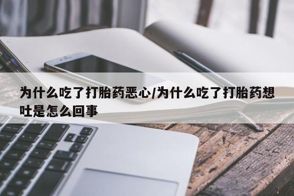 打胎药/流产药专卖微信为什么吃了打胎药恶心/为什么吃了打胎药想吐是怎么回事