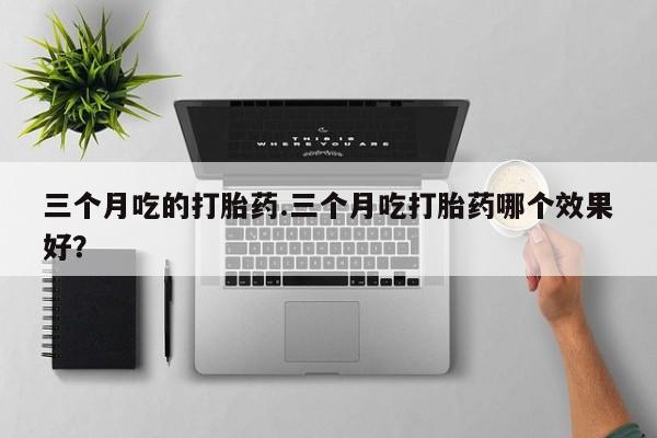 打胎药/流产药专卖微信三个月吃的打胎药.三个月吃打胎药哪个效果好？