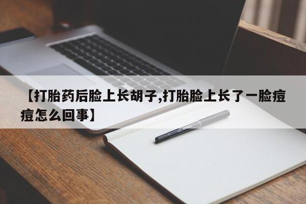 打胎药/流产药专卖微信【打胎药后脸上长胡子,打胎脸上长了一脸痘痘怎么回事】
