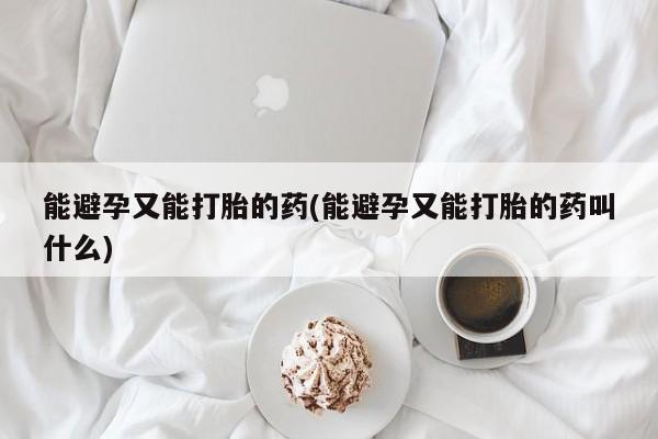 打胎药/流产药专卖微信能避孕又能打胎的药(能避孕又能打胎的药叫什么)