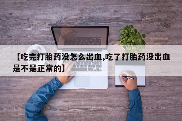 打胎药/流产药专卖微信【吃完打胎药没怎么出血,吃了打胎药没出血是不是正常的】