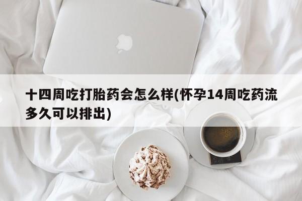 打胎药/流产药专卖微信十四周吃打胎药会怎么样(怀孕14周吃药流多久可以排出)
