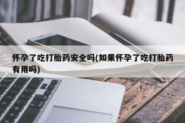 打胎药/流产药专卖微信怀孕了吃打胎药安全吗(如果怀孕了吃打胎药有用吗)