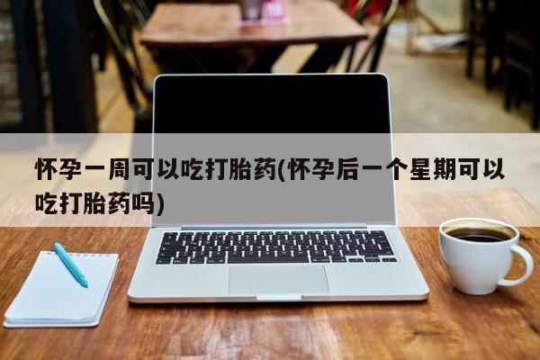 打胎药/流产药专卖微信怀孕一周可以吃打胎药(怀孕后一个星期可以吃打胎药吗)