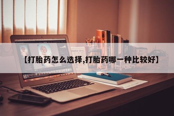 打胎药/流产药专卖微信【打胎药怎么选择,打胎药哪一种比较好】