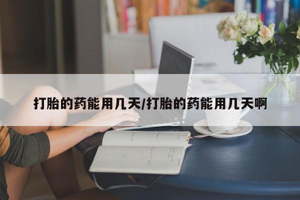 打胎药/流产药专卖微信打胎的药能用几天/打胎的药能用几天啊
