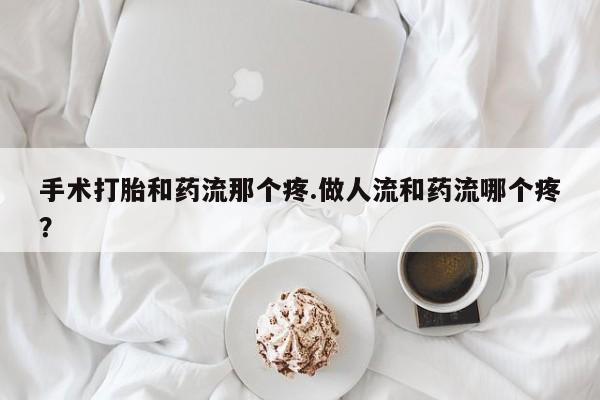 打胎药/流产药专卖微信手术打胎和药流那个疼.做人流和药流哪个疼？