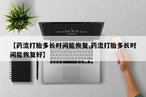 打胎药/流产药专卖微信【药流打胎多长时间能恢复,药流打胎多长时间能恢复好】