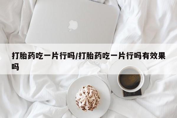 打胎药/流产药专卖微信打胎药吃一片行吗/打胎药吃一片行吗有效果吗